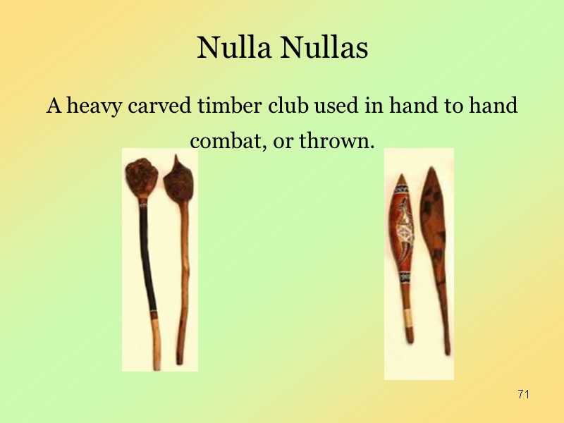 71 Nulla Nullas  A heavy carved timber club used in hand to hand